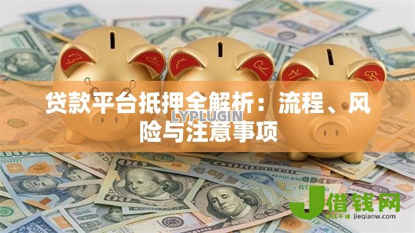 贷款平台抵押全解析:流程、风险与注意事项 贷款平台抵押全解析:流程、风险与注意事项