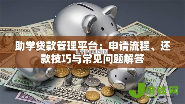 助学贷款管理平台：申请流程、还款技巧与常见问题解答