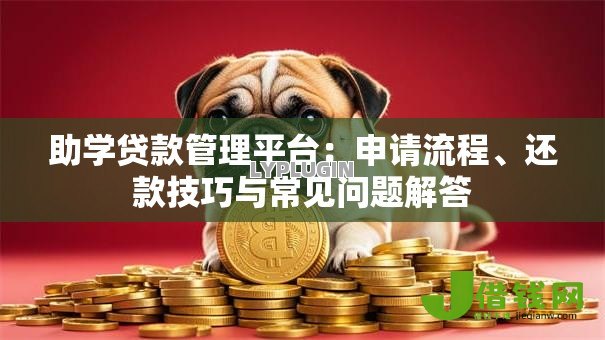 助学贷款管理平台：申请流程、还款技巧与常见问题解答