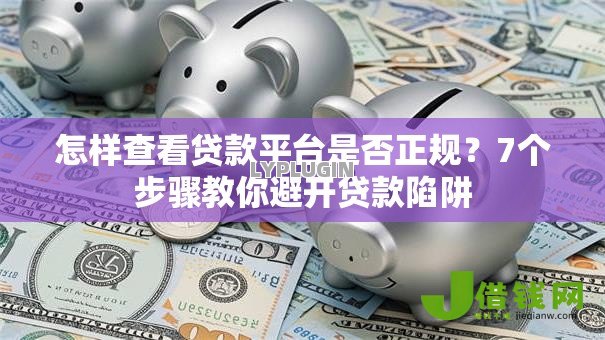 怎样查看贷款平台是否正规?7个步骤教你避开贷款陷阱 怎样查看贷款平台是否正规?7个步骤教你避开贷款陷阱