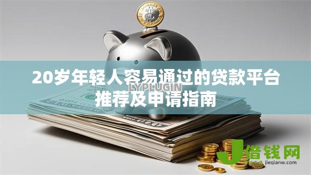 20岁年轻人容易通过的贷款平台推荐及申请指南