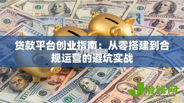 贷款平台创业指南：从零搭建到合规运营的避坑实战