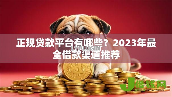 正规贷款平台有哪些?2023年最全借款渠道推荐 正规贷款平台有哪些?2023年最全借款渠道推荐