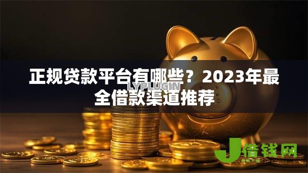 正规贷款平台有哪些?2023年最全借款渠道推荐 正规贷款平台有哪些?2023年最全借款渠道推荐