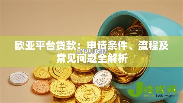 欧亚平台贷款：申请条件、流程及常见问题全解析