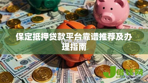 保定抵押贷款平台靠谱推荐及办理指南