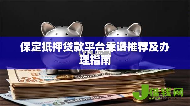 保定抵押贷款平台靠谱推荐及办理指南