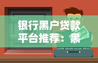 银行黑户贷款平台推荐:黑户也能申请的靠谱渠道 银行黑户贷款平台推荐:黑户也能申请的靠谱渠道