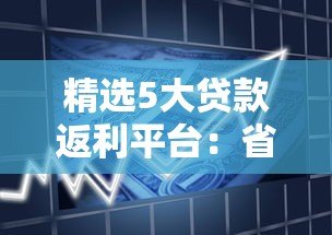 精选5大贷款返利平台:省钱又靠谱的借贷新选择 精选5大贷款返利平台:省钱又靠谱的借贷新选择