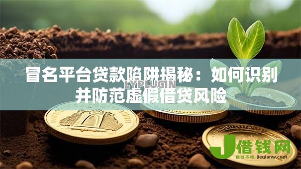 冒名平台贷款陷阱揭秘:如何识别并防范虚假借贷风险 冒名平台贷款陷阱揭秘:如何识别并防范虚假借贷风险