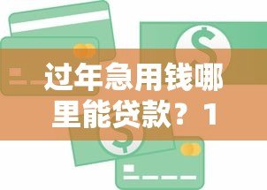 过年急用钱哪里能贷款?10个正规平台快速到账攻略 过年急用钱哪里能贷款?10个正规平台快速到账攻略