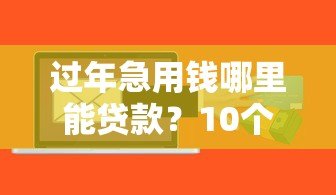过年急用钱哪里能贷款?10个正规平台快速到账攻略 过年急用钱哪里能贷款?10个正规平台快速到账攻略