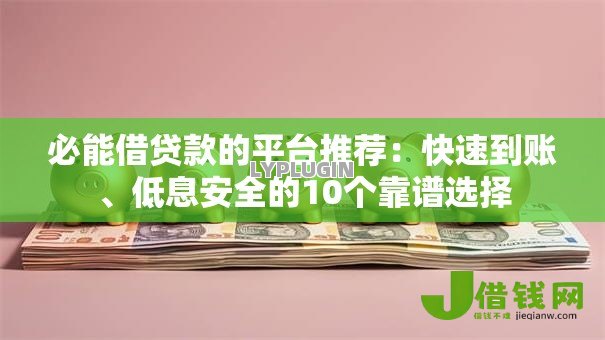 必能借贷款的平台推荐:快速到账、低息安全的10个靠谱选择 必能借贷款的平台推荐:快速到账、低息安全的10个靠谱选择