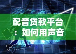 配音贷款平台：如何用声音变现解决资金周转难题？