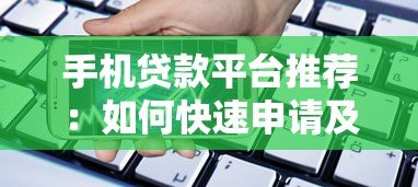 手机贷款平台推荐:如何快速申请及避坑指南 手机贷款平台推荐:如何快速申请及避坑指南