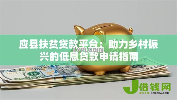 应县扶贫贷款平台:助力乡村振兴的低息贷款申请指南 应县扶贫贷款平台:助力乡村振兴的低息贷款申请指南