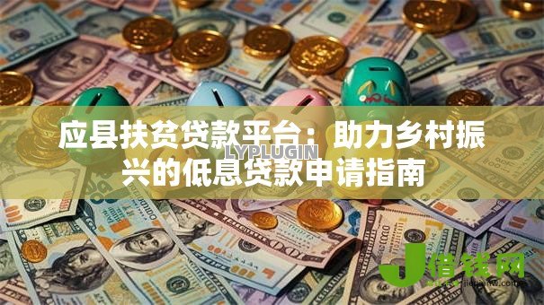 应县扶贫贷款平台:助力乡村振兴的低息贷款申请指南 应县扶贫贷款平台:助力乡村振兴的低息贷款申请指南
