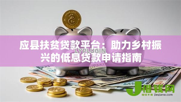 应县扶贫贷款平台:助力乡村振兴的低息贷款申请指南 应县扶贫贷款平台:助力乡村振兴的低息贷款申请指南