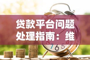 贷款平台问题处理指南:维权投诉与安全借贷全解析 贷款平台问题处理指南:维权投诉与安全借贷全解析