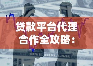 贷款平台代理合作全攻略:模式、流程与盈利解析 贷款平台代理合作全攻略:模式、流程与盈利解析