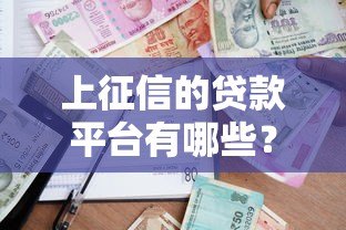 上征信的贷款平台有哪些?合规借贷渠道选择指南 上征信的贷款平台有哪些?合规借贷渠道选择指南