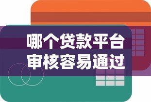 哪个贷款平台审核容易通过?这5个低门槛平台值得尝试 哪个贷款平台审核容易通过?这5个低门槛平台值得尝试