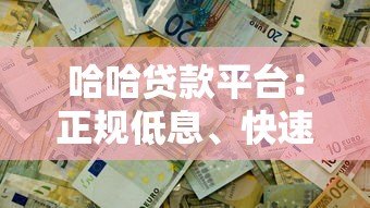 哈哈贷款平台：正规低息、快速放款，解决你的资金难题