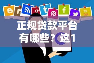 正规贷款平台有哪些？这10个靠谱渠道要收藏