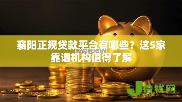 襄阳正规贷款平台有哪些?这5家靠谱机构值得了解 襄阳正规贷款平台有哪些?这5家靠谱机构值得了解