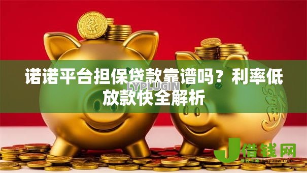 诺诺平台担保贷款靠谱吗？利率低放款快全解析