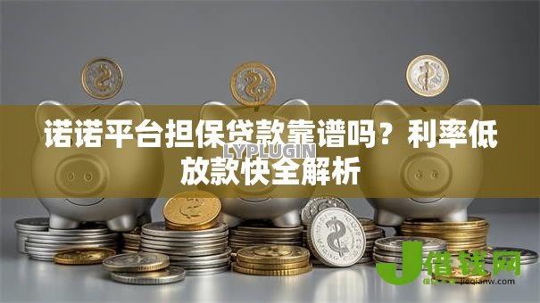 诺诺平台担保贷款靠谱吗？利率低放款快全解析