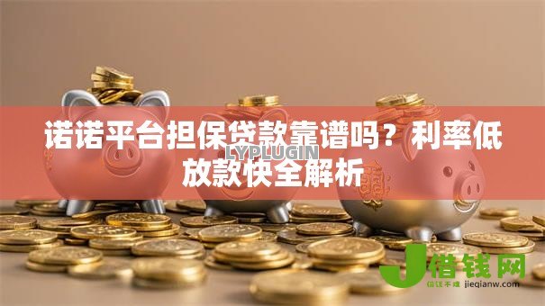 诺诺平台担保贷款靠谱吗？利率低放款快全解析