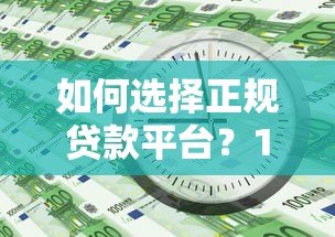 如何选择正规贷款平台?10个避坑技巧必看 如何选择正规贷款平台?10个避坑技巧必看