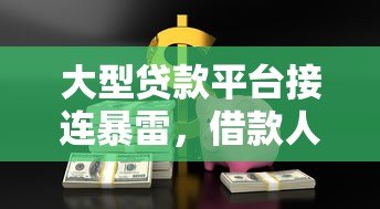 大型贷款平台接连暴雷,借款人如何守住钱袋子? 大型贷款平台接连暴雷,借款人如何守住钱袋子?