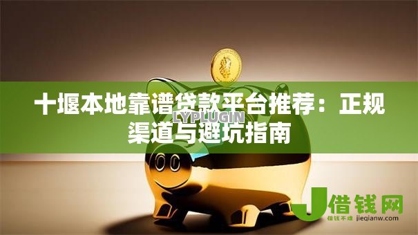 十堰本地靠谱贷款平台推荐：正规渠道与避坑指南