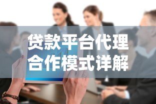 贷款平台代理合作模式详解:如何通过助贷服务实现稳定收益? 贷款平台代理合作模式详解:如何通过助贷服务实现稳定收益?