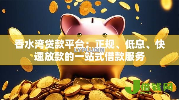 香水湾贷款平台:正规、低息、快速放款的一站式借款服务 香水湾贷款平台:正规、低息、快速放款的一站式借款服务