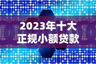 2023年十大正规小额贷款平台推荐:快速到账、低息安全 2023年十大正规小额贷款平台推荐:快速到账、低息安全