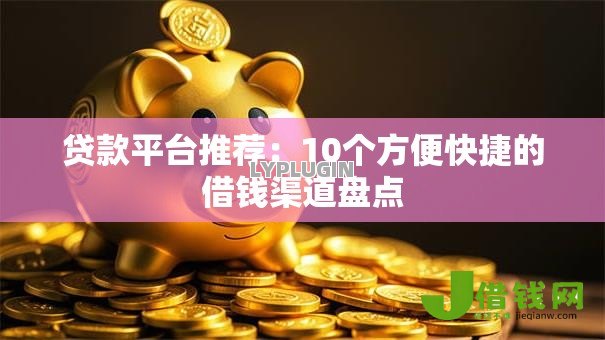 贷款平台推荐:10个方便快捷的借钱渠道盘点 贷款平台推荐:10个方便快捷的借钱渠道盘点