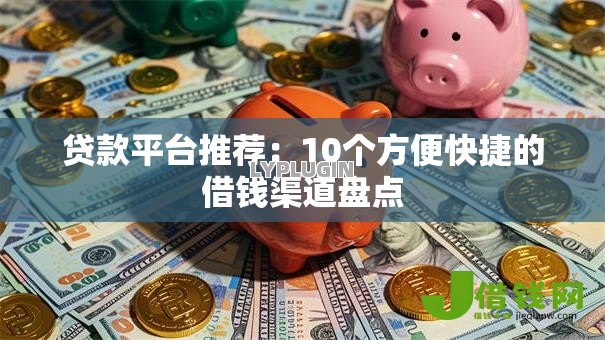 贷款平台推荐:10个方便快捷的借钱渠道盘点 贷款平台推荐:10个方便快捷的借钱渠道盘点