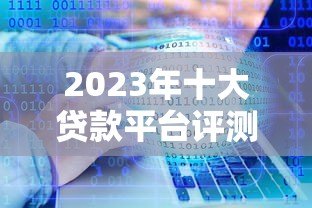 2023年十大贷款平台评测:哪个平台更靠谱? 2023年十大贷款平台评测:哪个平台更靠谱?