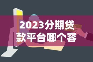 2023分期贷款平台哪个容易下款?这10个平台审核快、门槛低 2023分期贷款平台哪个容易下款?这10个平台审核快、门槛低