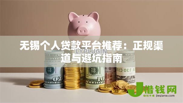无锡个人贷款平台推荐:正规渠道与避坑指南 无锡个人贷款平台推荐:正规渠道与避坑指南