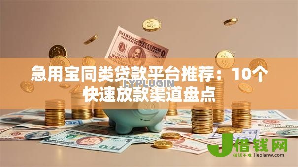 急用宝同类贷款平台推荐:10个快速放款渠道盘点 急用宝同类贷款平台推荐:10个快速放款渠道盘点