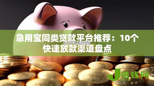 急用宝同类贷款平台推荐:10个快速放款渠道盘点 急用宝同类贷款平台推荐:10个快速放款渠道盘点