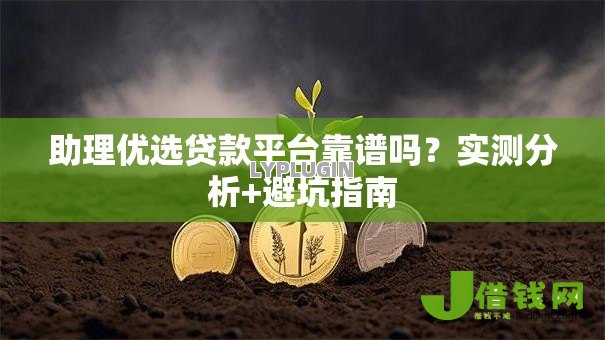 助理优选贷款平台靠谱吗？实测分析+避坑指南