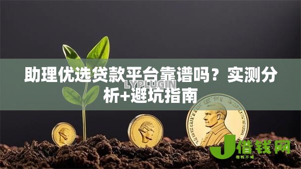 助理优选贷款平台靠谱吗？实测分析+避坑指南