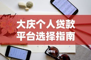 大庆个人贷款平台选择指南:正规渠道与避坑技巧 大庆个人贷款平台选择指南:正规渠道与避坑技巧