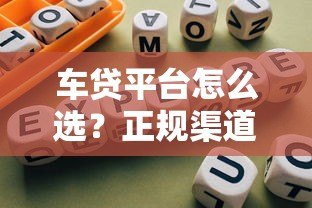 车贷平台怎么选?正规渠道推荐+避坑指南 车贷平台怎么选?正规渠道推荐+避坑指南