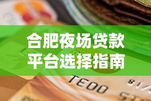 合肥夜场贷款平台选择指南：正规渠道与风险提醒